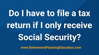 Do I Have To File A Tax Return If I Only Receive Social Security?