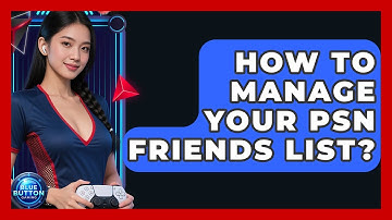 How To Manage Your PSN Friends List? - Blue Button Gaming