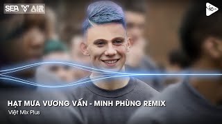 Hạt Mưa Vương Vấn - Minh Phùng Remix - Hạt Mưa Vương Vấn Anh Giờ Nay Đang Nơi Đâu Remix TikTok