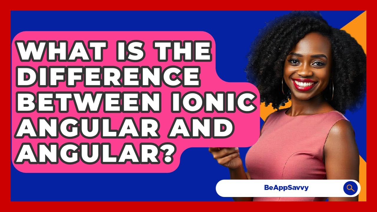 What Is The Difference Between Ionic Angular And Angular? - Be App Savvy