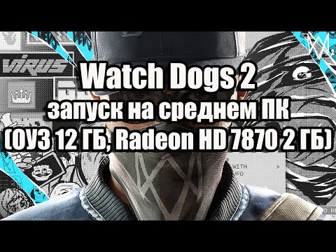Watch Dogs 2 запуск, тест на среднем ПК (ОЗУ 12 ГБ, Radeon HD 7870 2 ГБ)
