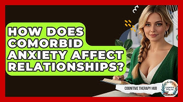 How Does Comorbid Anxiety Affect Relationships? - Cognitive Therapy Hub