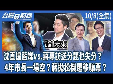 沈直搗藍媒vs.蔣專訪送分題也失分？ 4年市長一場空？蔣拋松機遷移騙票？【台灣最前線】2026.10.08(全集)