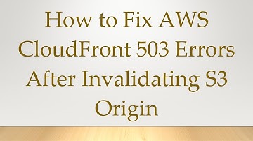 How to Fix AWS CloudFront 503 Errors After Invalidating S3 Origin