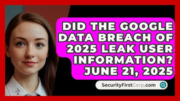 Did the Google Data Breach of 2025 Leak User Information? June 21, 2025 | SecurityFirstCorp News