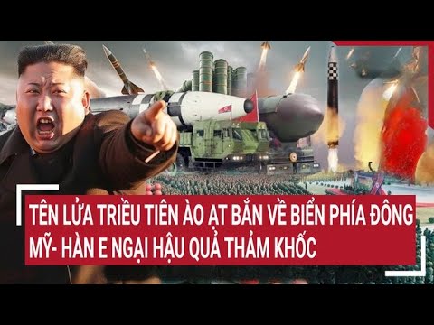 Tin quốc tế 18/5: Tên lửa Triều Tiên ào ạt bắn về biển phía Đông, Mỹ- Hàn e ngại hậu quả thảm khốc