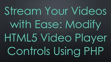 Stream Your Videos with Ease: Modify HTML5 Video Player Controls Using PHP