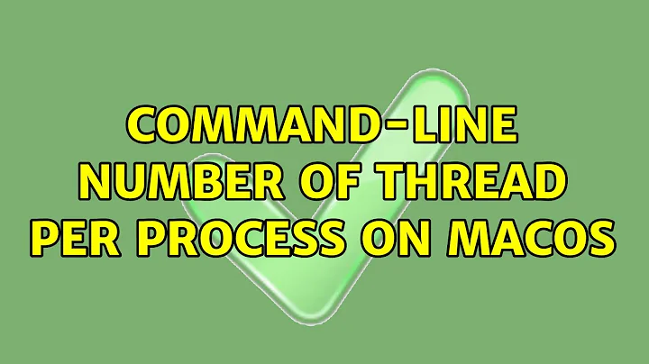 Command-line Number of thread per process on MacOS (2 Solutions!!)