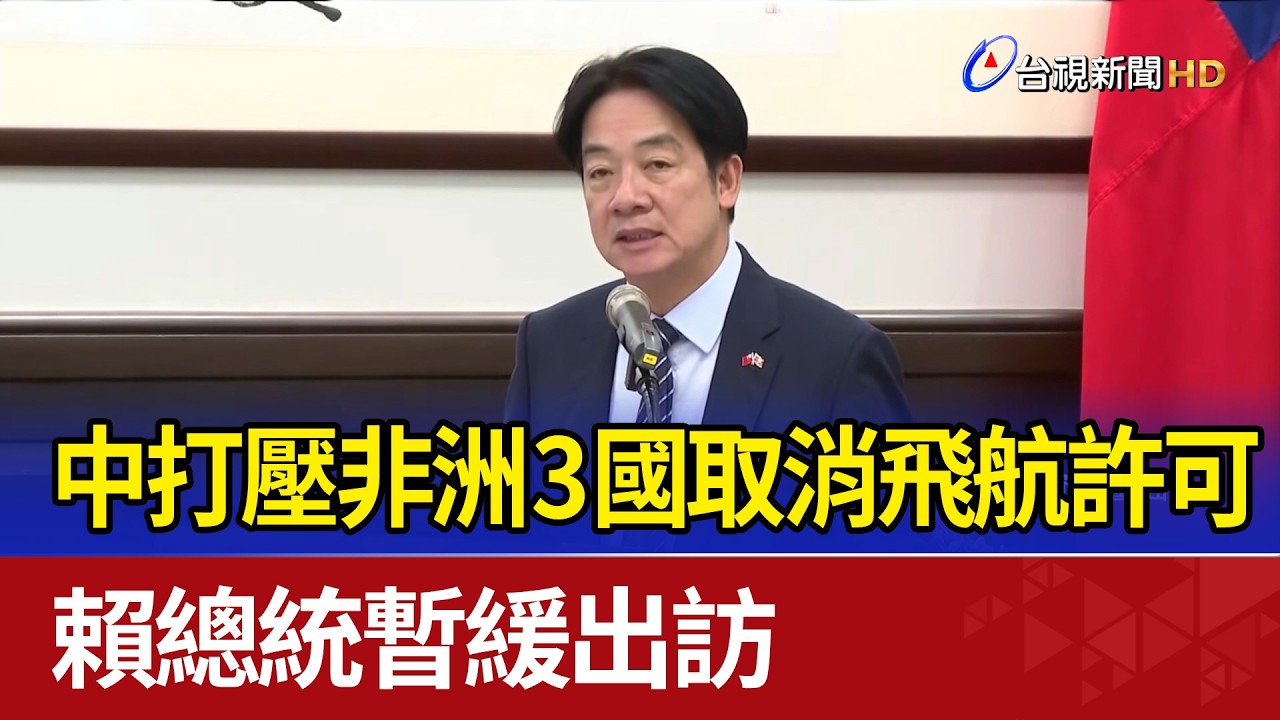 中打壓非洲3國取消飛航許可 賴總統暫緩出訪