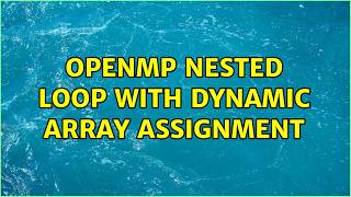 OpenMP nested loop with dynamic array assignment (2 Solutions!!)
