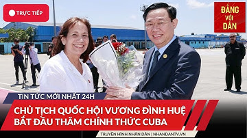 Tin tức mới nhất: Chủ tịch Quốc hội Vương Đình Huệ bắt đầu thăm chính thức Cuba | Đảng với Dân