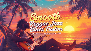Smooth Reggae Jazz Blues Fusion 🎸 | Chill Groove Lounge Mix 2025