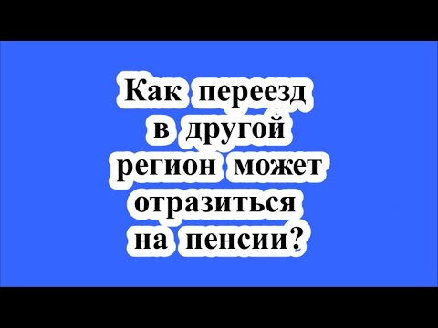 Как переезд в другой регион может отразиться на пенсии?