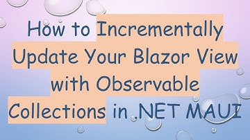 How to Incrementally Update Your Blazor View with Observable Collections in .NET MAUI