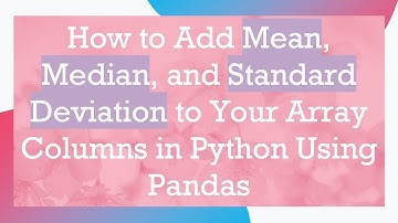 How to Add Mean, Median, and Standard Deviation to Your Array Columns in Python Using Pandas