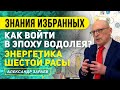 КАК ВОЙТИ В ЭПОХУ ВОДОЛЕЯ? ЗНАНИЯ ИЗБРАННЫХ. ЭНЕРГЕТИКА ШЕСТОЙ РАСЫ l АЛЕКСАНДР ЗАРАЕВ 2020