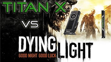 Can GTX Titan X crush DYING LIGHT in 1080p at Max Settings?