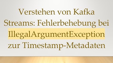 Verstehen von Kafka Streams: Fehlerbehebung bei IllegalArgumentException zur Timestamp-Metadaten