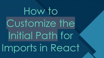 How to Customize the Initial Path for Imports in React
