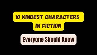 10 Kindest Characters in Fiction Everyone Should Know