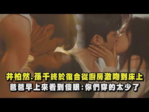 【早春晴朗】井柏然.孫千終於復合從廚房激吻到床上 爸爸早上來看到傻眼:你們穿的太少了｜完全娛樂