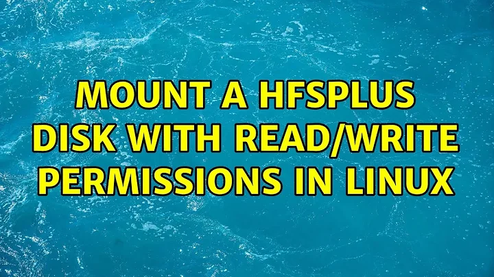 Mount a HFSPlus disk with read/write permissions in Linux (3 Solutions!!)