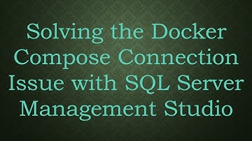 Solving the Docker Compose Connection Issue with SQL Server Management Studio
