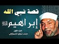 قصة النبي إبراهيم عليه السلام الجزء الأول الشيخ محمد متولي الشعراوي