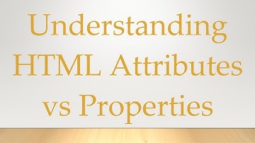 Understanding HTML Attributes vs Properties