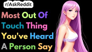 Most Out Of Touch Thing You've Heard A Person Say | Ask Reddit