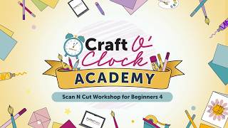 Scan N Cut For Beginners 4 | Craft O’Clock Academy