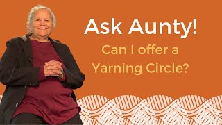 Ask Aunty - Can a non-Indigenous person offer a Yarning Circle?