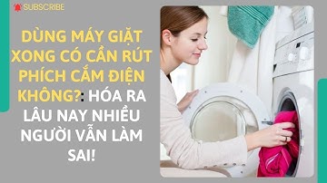Dùng máy giặt xong có cần rút phích cắm điện không?Hóa ra lâu nay nhiều người vẫn làm sai!
