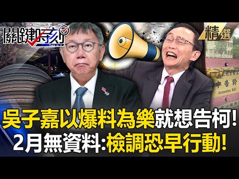 吳子嘉嗨喊「我以爆料為樂」就是想告柯文哲！？再曝2月找無資料：檢調恐早就行動！【關鍵時刻】劉寶傑