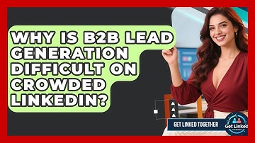 Why Is B2B Lead Generation Difficult On Crowded LinkedIn? - Get Linked Together