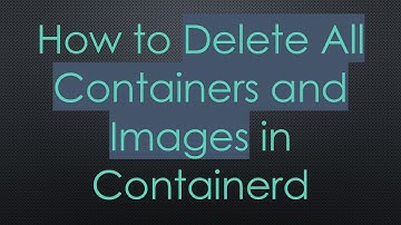 How to Delete All Containers and Images in Containerd