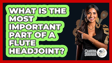 What Is The Most Important Part Of A Flute Headjoint? - Classical Serenade