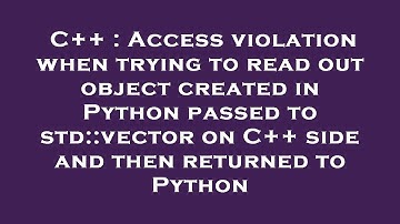 C++ : Access violation when trying to read out object created in Python passed to std::vector on C++