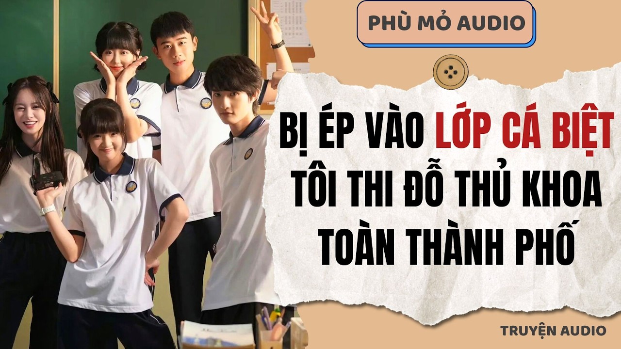 Bị ép vào lớp cá biệt, tôi thi đỗ thủ khoa toàn thành phố | Full audio