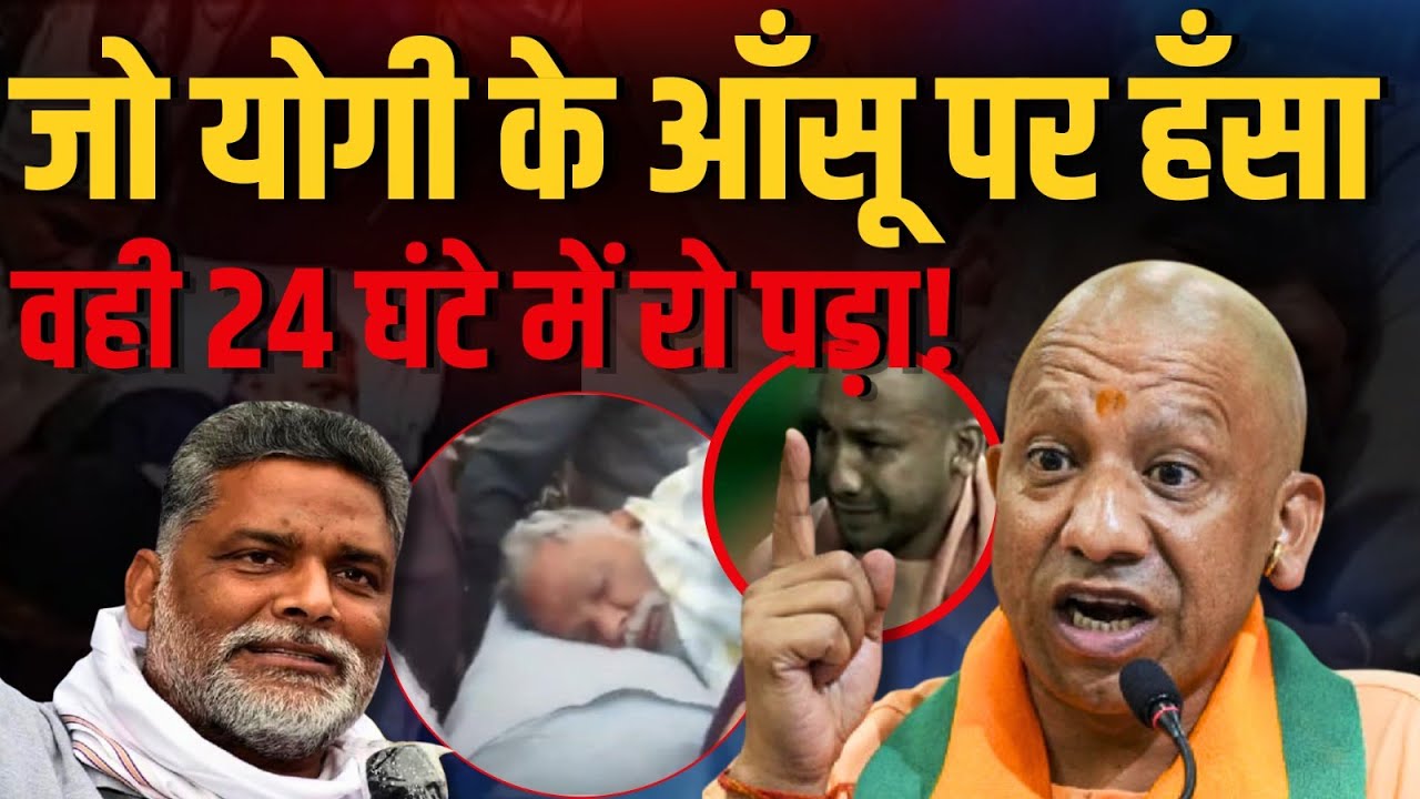 Yogi के आँसू पर मज़ाक उड़ाने वाले Pappu Yadav अब खुद रो पड़े, 24 घंटे में बदली हालत