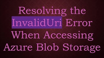 Resolving the InvalidUri Error When Accessing Azure Blob Storage