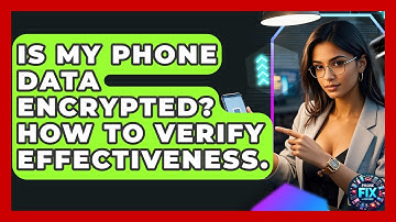 Is My Phone Data Encrypted? How To Verify Effectiveness. - Phone Fix and Features