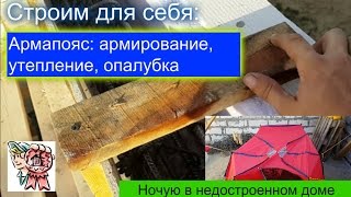 Армопояс: армирование, утепление, опалубка. Ночую в недостроенном доме. СТРОИМ ДЛЯ СЕБЯ(Здравствуйте, друзья! В этом видео я показываю, как сделать армопояс: армирование, утепление, опалубка. Ночу..., 2015-07-20T20:51:46.000Z)