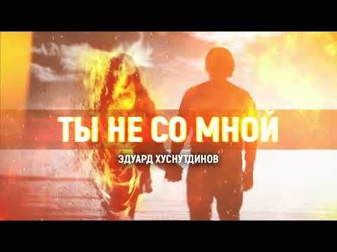 Эдуард Хуснутдинов - Ты Не Со Мной