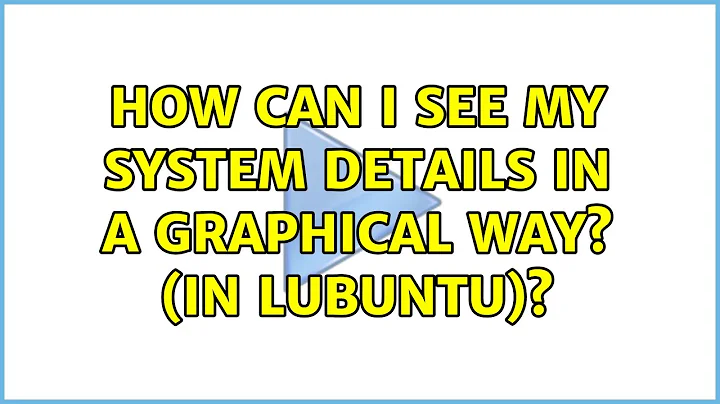 Ubuntu: How can I see my System details in a Graphical way? (in Lubuntu)?