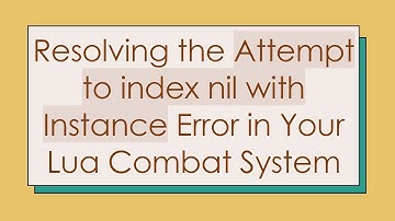Resolving the Attempt to index nil with Instance Error in Your Lua Combat System