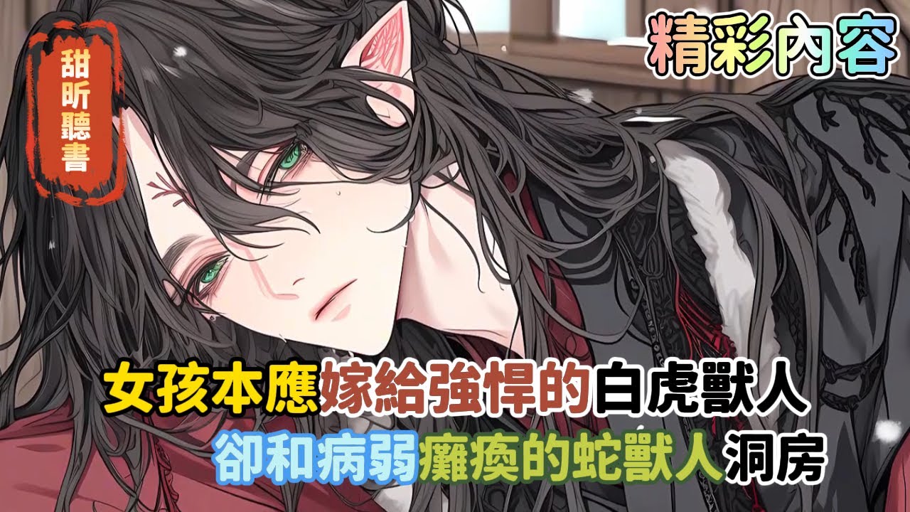 《女孩本應嫁給強悍的白虎獸人，卻和病弱癱瘓的蛇獸人洞房》只因女孩用藥設計白虎男主，怎料被女主識破把她扔給同樣廢物的蛇獸人……#玄幻 #逆襲 #穿越 #甜昕聽書