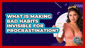 What Is Making Bad Habits Invisible For Procrastination? - Habit Hacks Hub