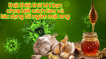 Tỏi ngâm mật ong! cách làm và tác dụng tuyệt vời tỏi kết hợp mật ong
