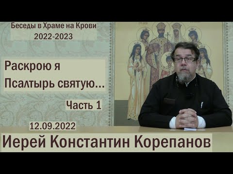 "Раскрою я Псалтырь святую..."  Часть 1.  Цикл бесед иерея Константина Корепанова. (12.09.2022)